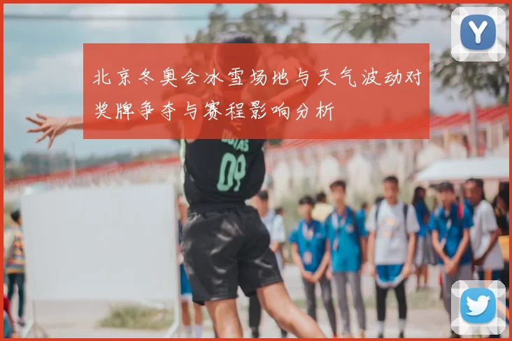 北京冬奥会冰雪场地与天气波动对奖牌争夺与赛程影响分析