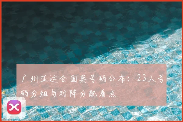 广州亚运会国奥号码公布：23人号码分组与对阵分配看点