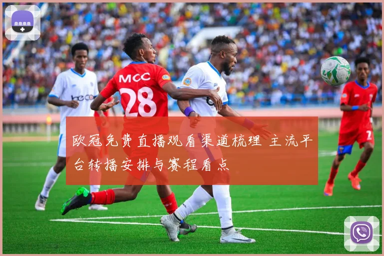 欧冠免费直播观看渠道梳理 主流平台转播安排与赛程看点