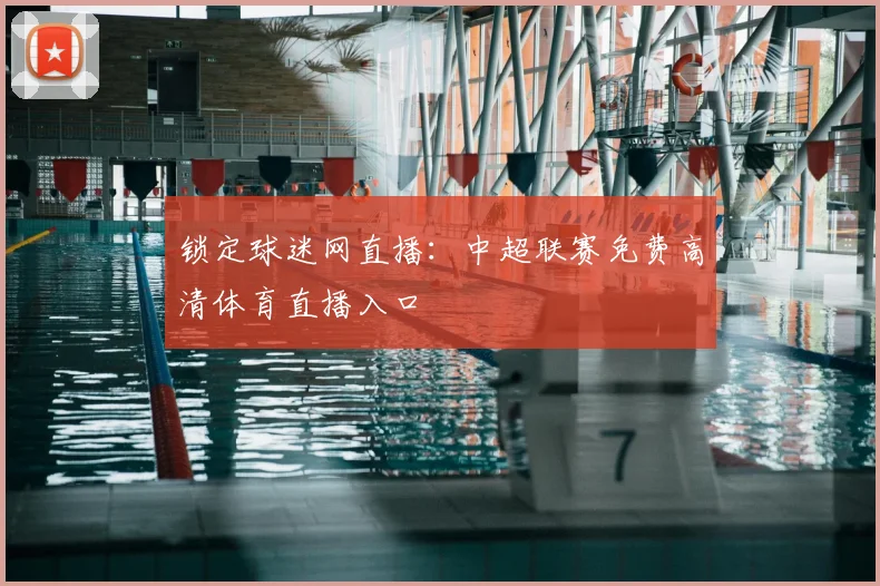 锁定球迷网直播：中超联赛免费高清体育直播入口