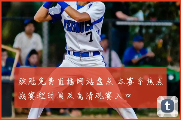欧冠免费直播网站盘点 本赛季焦点战赛程时间及高清观赛入口