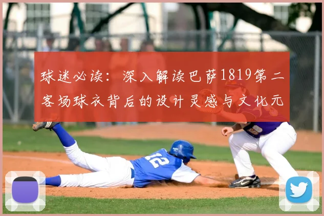 球迷必读：深入解读巴萨1819第二客场球衣背后的设计灵感与文化元素
